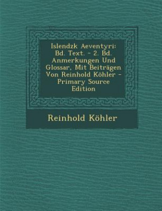 Könyv Islendzk Aeventyri: Bd. Text. - 2. Bd. Anmerkungen Und Glossar, Mit Beitragen Von Reinhold Kohler Reinhold Kohler