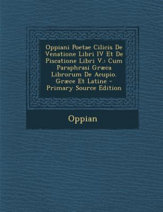 Könyv Oppiani Poetae Cilicis de Venatione Libri IV Et de Piscatione Libri V.: Cum Paraphrasi Graeca Librorum de Acupio. Graece Et Latine Oppian