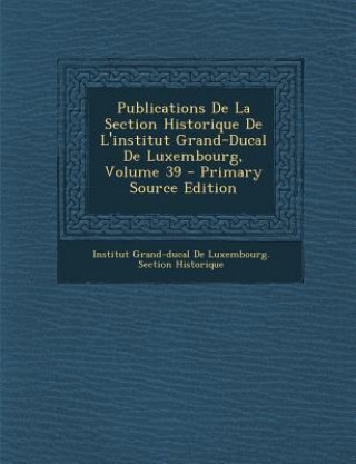 Carte Publications de La Section Historique de L'Institut Grand-Ducal de Luxembourg, Volume 39 Institut Grand-Ducal De Luxembourg Sect