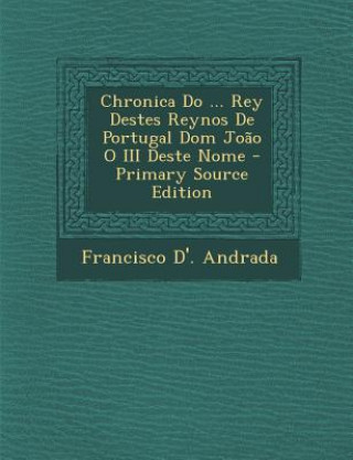 Carte Chronica Do ... Rey Destes Reynos de Portugal Dom Joao O III Deste Nome Francisco D' Andrada