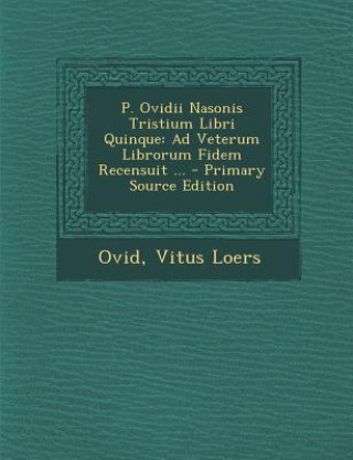 Kniha P. Ovidii Nasonis Tristium Libri Quinque: Ad Veterum Librorum Fidem Recensuit ... Ovid
