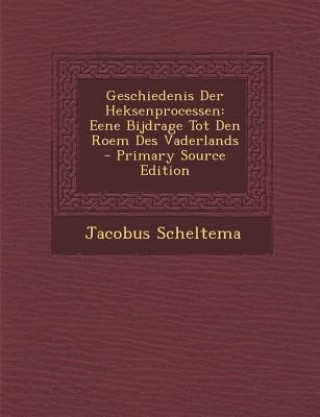 Carte Geschiedenis Der Heksenprocessen: Eene Bijdrage Tot Den Roem Des Vaderlands Jacobus Scheltema