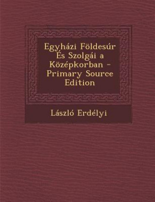 Книга Egyhazi Foldesur Es Szolgai a Kozepkorban Laszlo Erdelyi