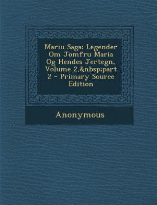 Könyv Mariu Saga: Legender Om Jomfru Maria Og Hendes Jertegn, Volume 2, Part 2 Anonymous
