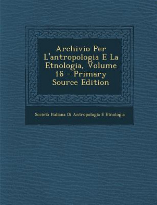Carte Archivio Per L'Antropologia E La Etnologia, Volume 16 Societa Italiana Di Antropol Etnologia