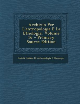 Könyv Archivio Per L'Antropologia E La Etnologia, Volume 16 Societa Italiana Di Antropol Etnologia