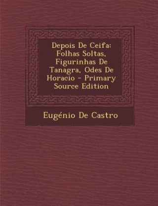 Kniha Depois de Ceifa: Folhas Soltas, Figurinhas de Tanagra, Odes de Horacio Eugenio De Castro