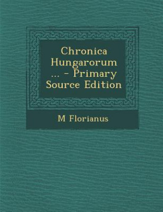 Kniha Chronica Hungarorum ... M. Florianus