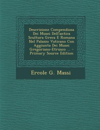 Kniha Descrizione Compendiosa Dei Musei Dell'antica Scultura Greca E Romana Nel Palazzo Vaticano Con Aggiunta Dei Musei Gregoriano-Etrusco ... Ercole G. Massi