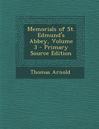 Kniha Memorials of St. Edmund's Abbey, Volume 3 Thomas Arnold