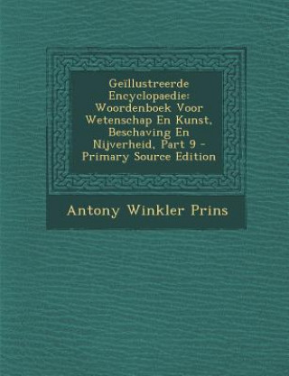 Kniha Geillustreerde Encyclopaedie: Woordenboek Voor Wetenschap En Kunst, Beschaving En Nijverheid, Part 9 Antony Winkler Prins