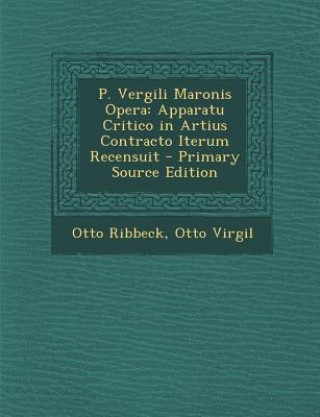 Carte P. Vergili Maronis Opera: Apparatu Critico in Artius Contracto Iterum Recensuit Otto Ribbeck