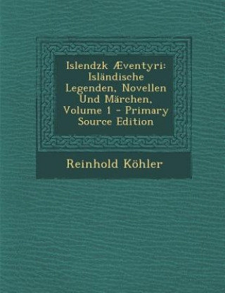 Könyv Islendzk Aeventyri: Islandische Legenden, Novellen Und Marchen, Volume 1 Reinhold Kohler