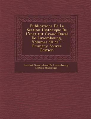 Könyv Publications de La Section Historique de L'Institut Grand-Ducal de Luxembourg, Volumes 40-41 Institut Grand-Ducal De Luxembourg Sect