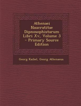 Könyv Athenaei Naucratitae Dipnosophistarum Libri XV, Volume 3 Georg Kaibel