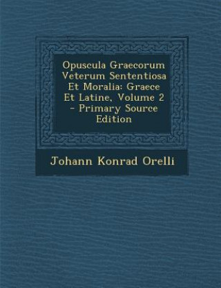 Könyv Opuscula Graecorum Veterum Sententiosa Et Moralia: Graece Et Latine, Volume 2 Johann Konrad Orelli
