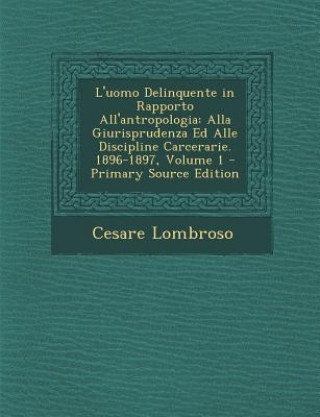 Книга L'Uomo Delinquente in Rapporto All'antropologia: Alla Giurisprudenza Ed Alle Discipline Carcerarie. 1896-1897, Volume 1 Cesare Lombroso