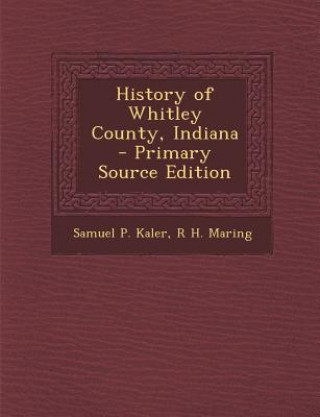 Kniha History of Whitley County, Indiana Samuel P. Kaler