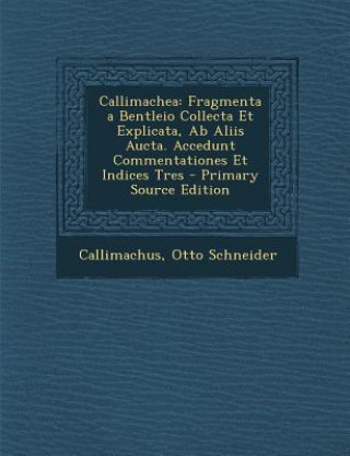Książka Callimachea: Fragmenta a Bentleio Collecta Et Explicata, AB Aliis Aucta. Accedunt Commentationes Et Indices Tres Callimachus