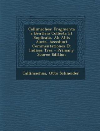 Book Callimachea: Fragmenta a Bentleio Collecta Et Explicata, AB Aliis Aucta. Accedunt Commentationes Et Indices Tres Callimachus