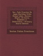 Sex. Julii Frontini de Aquae Ductibus Urbis Romae Liber, Recens., Illustr. Et Germ. Reddidit A. Dederichius
