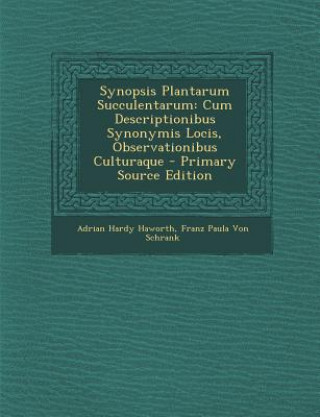 Kniha Synopsis Plantarum Succulentarum: Cum Descriptionibus Synonymis Locis, Observationibus Culturaque Adrian Hardy Haworth