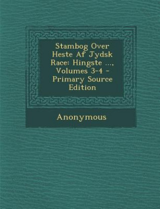 Kniha Stambog Over Heste AF Jydsk Race: Hingste ..., Volumes 3-4 Anonymous