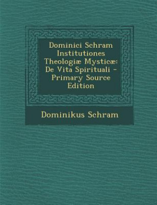 Carte Dominici Schram Institutiones Theologiae Mysticae: de Vita Spirituali Dominikus Schram