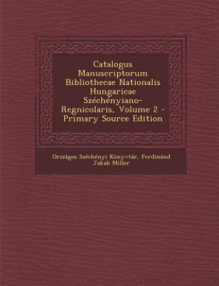Könyv Catalogus Manuscriptorum Bibliothecae Nationalis Hungaricae Szechenyiano-Regnicolaris, Volume 2 (Primary Source) Orszagos Szechenyi Konyvtar