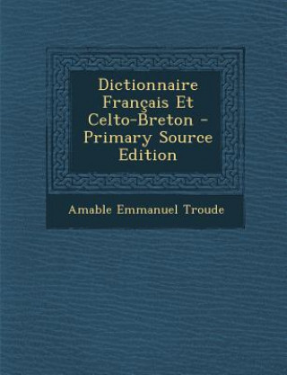 Kniha Dictionnaire Francais Et Celto-Breton Amable Emmanuel Troude