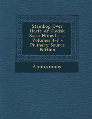 Kniha Stambog Over Heste AF Jydsk Race: Hingste ..., Volumes 4-7 Anonymous