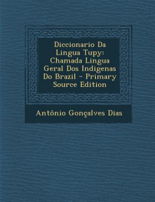 Kniha Diccionario Da Lingua Tupy: Chamada Lingua Geral DOS Indigenas Do Brazil Antonio Goncalves Dias
