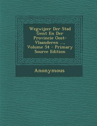 Carte Wegwijzer Der Stad Gent En Der Provincie Oost-Vlaanderen ..., Volume 54 Anonymous