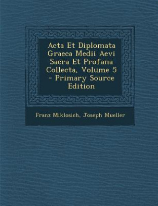 Könyv ACTA Et Diplomata Graeca Medii Aevi Sacra Et Profana Collecta, Volume 5 Franz Miklosich