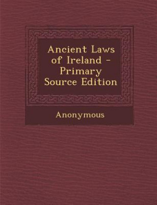 Kniha Ancient Laws of Ireland - Primary Source Edition Anonymous