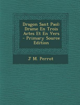 Carte Dragon Sant Paol: Drame En Trois Actes Et En Vers - Primary Source Edition J. M. Perrot