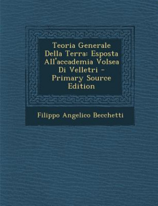 Carte Teoria Generale Della Terra: Esposta All'accademia Volsea Di Velletri Filippo Angelico Becchetti