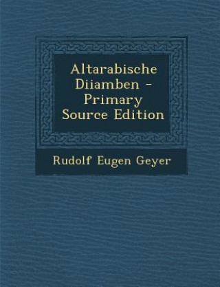 Carte Altarabische Diiamben - Primary Source Edition Rudolf Eugen Geyer