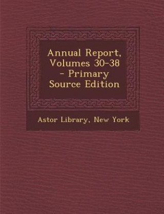 Kniha Annual Report, Volumes 30-38 - Primary Source Edition New York Astor Library