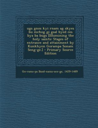 Kniha Ugs Gnos Kyi Rnam AG Skyes Bu McHog GI Gsal Byed Ces Bya Ba Bugs [Illumining the Holy Saints: Stages of Entrance and Attainment by Kunkhyen Gorampa So 1429-1489 Go-Rams-Pa Bsod-Nams-Sen-Ge