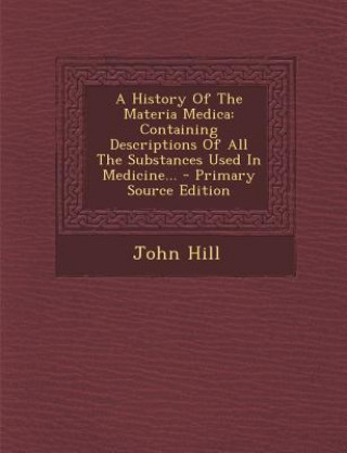 Carte A History of the Materia Medica: Containing Descriptions of All the Substances Used in Medicine... John Hill