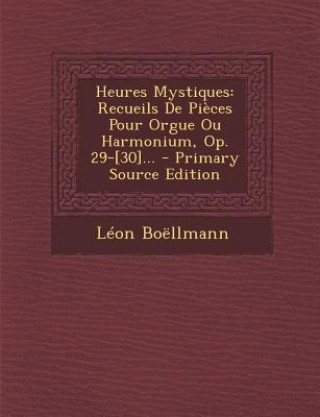 Könyv Heures Mystiques: Recueils de Pieces Pour Orgue Ou Harmonium, Op. 29-[30]... - Primary Source Edition Leon Boellmann
