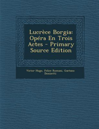 Könyv Lucrece Borgia: Opera En Trois Actes Victor Hugo