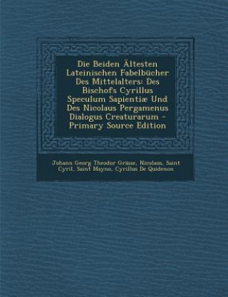 Kniha Die Beiden Ältesten Lateinischen Fabelbücher Des Mittelalters: Des Bischofs Cyrillus Speculum Sapienti? Und Des Nicolaus Pergamenus Dialogus Creaturar Johann Georg Theodor Grasse