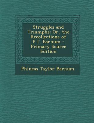 Carte Struggles and Triumphs; Or, the Recollections of P.T. Barnum P. T. Barnum