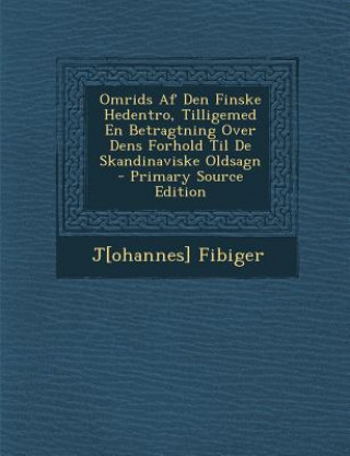 Könyv Omrids AF Den Finske Hedentro, Tilligemed En Betragtning Over Dens Forhold Til de Skandinaviske Oldsagn J[ohannes] Fibiger