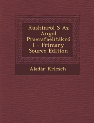 Kniha Ruskinrol S AZ Angol Praerafaelitakrol - Primary Source Edition Aladar Kriesch