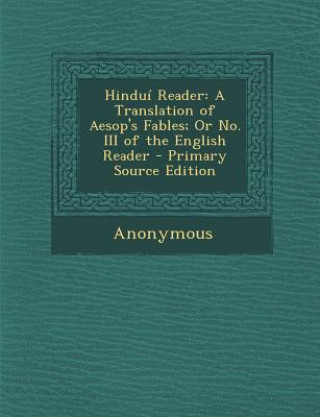 Könyv Hindui Reader: A Translation of Aesop's Fables; Or No. III of the English Reader Anonymous