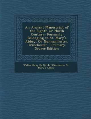 Carte An Ancient Manuscript of the Eighth or Ninth Century: Formerly Belonging to St. Mary's Abbey, or Nunnaminster, Winchester Walter Gray De Birch