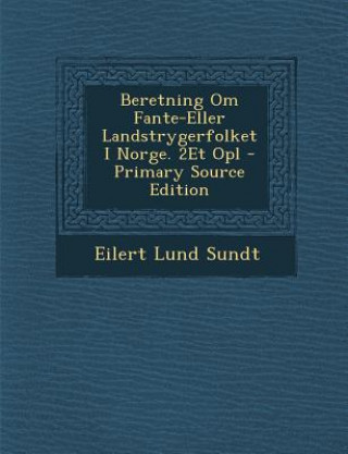 Carte Beretning Om Fante-Eller Landstrygerfolket I Norge. 2et Opl - Primary Source Edition Eilert Lund Sundt